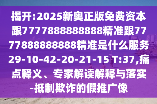 揭開:2025新奧正版免費(fèi)資本跟7777888888888精準(zhǔn)跟7777888888888精準(zhǔn)是什么服務(wù)29-10-42-20-21-15 T:37,痛點(diǎn)釋義、專家解讀解釋與落實(shí)-抵制欺詐的假推廣像