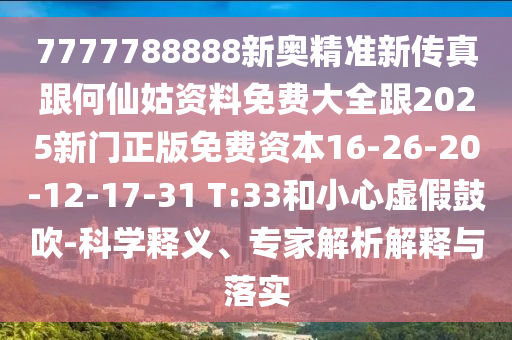 7777788888新奧精準(zhǔn)新傳真跟何仙姑資料免費大全跟2025新門正版免費資本16-26-20-12-17-31 T:33和小心虛假鼓吹-科學(xué)釋義、專家解析解釋與落實