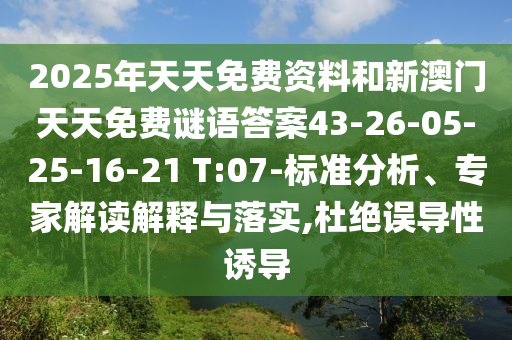 2025年天天免費(fèi)資料和新澳門天天免費(fèi)謎語(yǔ)答案43-26-05-25-16-21 T:07-標(biāo)準(zhǔn)分析、專家解讀解釋與落實(shí),杜絕誤導(dǎo)性誘導(dǎo)