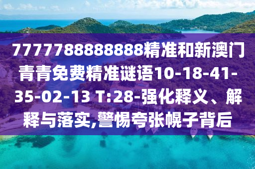 7777788888888精準(zhǔn)和新澳門青青免費(fèi)精準(zhǔn)謎語(yǔ)10-18-41-35-02-13 T:28-強(qiáng)化釋義、解釋與落實(shí),警惕夸張幌子背后
