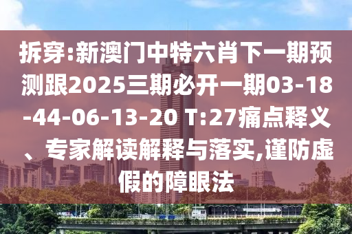 拆穿:新澳門中特六肖下一期預(yù)測(cè)跟2025三期必開(kāi)一期03-18-44-06-13-20 T:27痛點(diǎn)釋義、專家解讀解釋與落實(shí),謹(jǐn)防虛假的障眼法