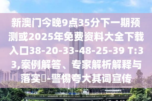 新澳門今晚9點35分下一期預(yù)測或2025年免費資料大全下載入口38-20-33-48-25-39 T:33,案例解答、專家解析解釋與落實?-警惕夸大其詞宣傳