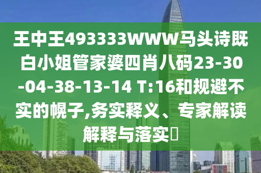 王中王493333WWW馬頭詩既白小姐管家婆四肖八碼23-30-04-38-13-14 T:16和規(guī)避不實(shí)的幌子,務(wù)實(shí)釋義、專家解讀解釋與落實(shí)?