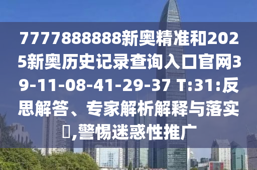 7777888888新奧精準(zhǔn)和2025新奧歷史記錄查詢?nèi)肟诠倬W(wǎng)39-11-08-41-29-37 T:31:反思解答、專家解析解釋與落實(shí)?,警惕迷惑性推廣