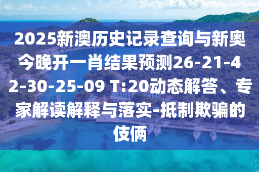 2025新澳歷史記錄查詢與新奧今晚開一肖結(jié)果預(yù)測(cè)26-21-42-30-25-09 T:20動(dòng)態(tài)解答、專家解讀解釋與落實(shí)-抵制欺騙的伎倆