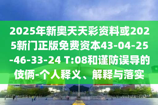 2025年新奧天天彩資料或2025新門正版免費(fèi)資本43-04-25-46-33-24 T:08和謹(jǐn)防誤導(dǎo)的伎倆-個(gè)人釋義、解釋與落實(shí)