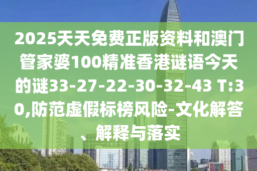 2025天天免費正版資料和澳門管家婆100精準(zhǔn)香港謎語今天的謎33-27-22-30-32-43 T:30,防范虛假標(biāo)榜風(fēng)險-文化解答、解釋與落實