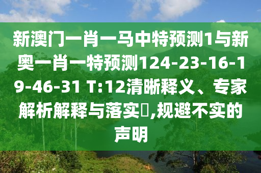 新澳門一肖一馬中特預(yù)測(cè)1與新奧一肖一特預(yù)測(cè)124-23-16-19-46-31 T:12清晰釋義、專家解析解釋與落實(shí)?,規(guī)避不實(shí)的聲明