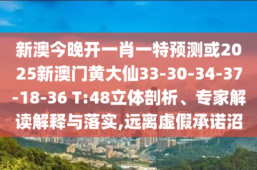 新澳今晚開一肖一特預(yù)測或2025新澳門黃大仙33-30-34-37-18-36 T:48立體剖析、專家解讀解釋與落實,遠離虛假承諾沼