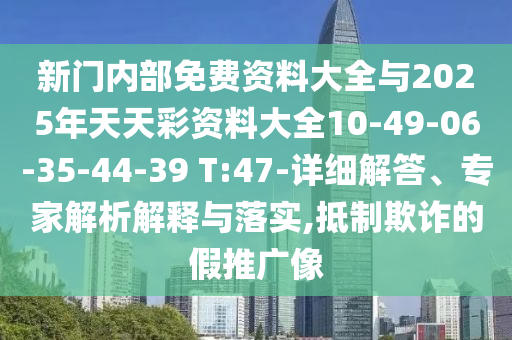 新門內(nèi)部免費(fèi)資料大全與2025年天天彩資料大全10-49-06-35-44-39 T:47-詳細(xì)解答、專家解析解釋與落實(shí),抵制欺詐的假推廣像