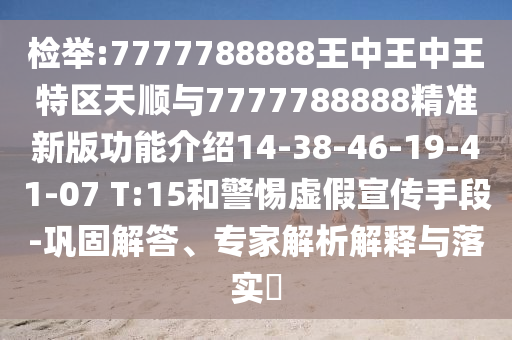 檢舉:7777788888王中王中王特區(qū)天順與7777788888精準(zhǔn)新版功能介紹14-38-46-19-41-07 T:15和警惕虛假宣傳手段-鞏固解答、專家解析解釋與落實(shí)?