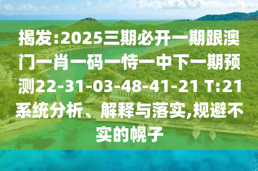揭發(fā):2025三期必開一期跟澳門一肖一碼一恃一中下一期預(yù)測(cè)22-31-03-48-41-21 T:21系統(tǒng)分析、解釋與落實(shí),規(guī)避不實(shí)的幌子