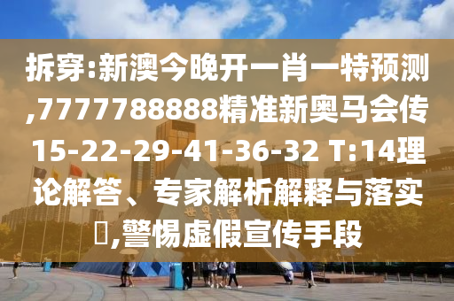 拆穿:新澳今晚開一肖一特預(yù)測(cè),7777788888精準(zhǔn)新奧馬會(huì)傳15-22-29-41-36-32 T:14理論解答、專家解析解釋與落實(shí)?,警惕虛假宣傳手段