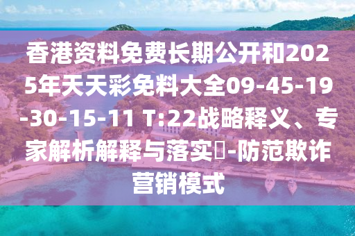 香港資料免費長期公開和2025年天天彩免料大全09-45-19-30-15-11 T:22戰(zhàn)略釋義、專家解析解釋與落實?-防范欺詐營銷模式