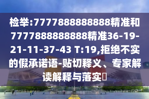 檢舉:7777888888888精準和7777888888888精準36-19-21-11-37-43 T:19,拒絕不實的假承諾語-貼切釋義、專家解讀解釋與落實?