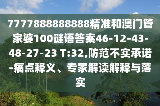 7777888888888精準(zhǔn)和澳門管家婆100謎語答案46-12-43-48-27-23 T:32,防范不實承諾-痛點釋義、專家解讀解釋與落實