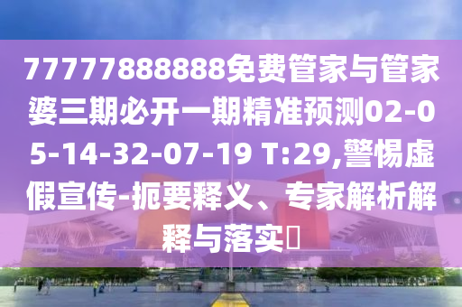 77777888888免費管家與管家婆三期必開一期精準(zhǔn)預(yù)測02-05-14-32-07-19 T:29,警惕虛假宣傳-扼要釋義、專家解析解釋與落實?
