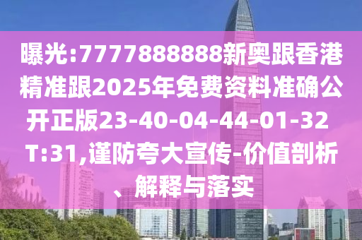 曝光:7777888888新奧跟香港精準跟2025年免費資料準確公開正版23-40-04-44-01-32 T:31,謹防夸大宣傳-價值剖析、解釋與落實