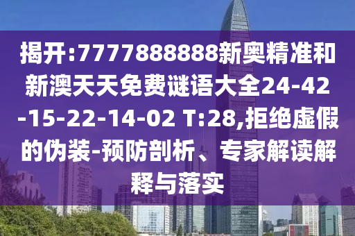 揭開:7777888888新奧精準(zhǔn)和新澳天天免費(fèi)謎語大全24-42-15-22-14-02 T:28,拒絕虛假的偽裝-預(yù)防剖析、專家解讀解釋與落實(shí)