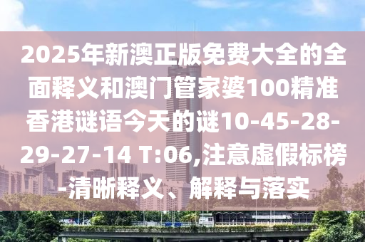 2025年新澳正版免費(fèi)大全的全面釋義和澳門管家婆100精準(zhǔn)香港謎語今天的謎10-45-28-29-27-14 T:06,注意虛假標(biāo)榜-清晰釋義、解釋與落實(shí)