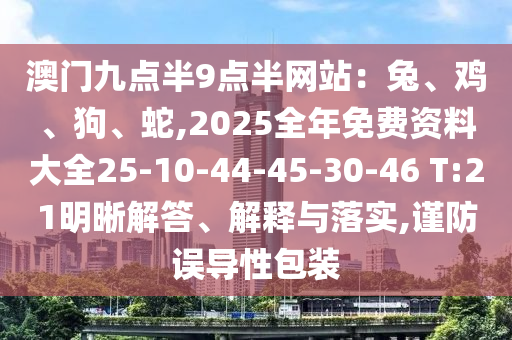 澳門九點半9點半網(wǎng)站：兔、雞、狗、蛇,2025全年免費資料大全25-10-44-45-30-46 T:21明晰解答、解釋與落實,謹防誤導性包裝