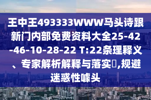 王中王493333WWW馬頭詩跟新門內(nèi)部免費資料大全25-42-46-10-28-22 T:22條理釋義、專家解析解釋與落實?,規(guī)避迷惑性噱頭