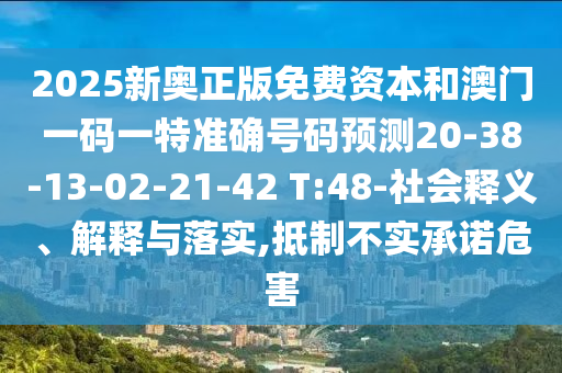 2025新奧正版免費(fèi)資本和澳門(mén)一碼一特準(zhǔn)確號(hào)碼預(yù)測(cè)20-38-13-02-21-42 T:48-社會(huì)釋義、解釋與落實(shí),抵制不實(shí)承諾危害