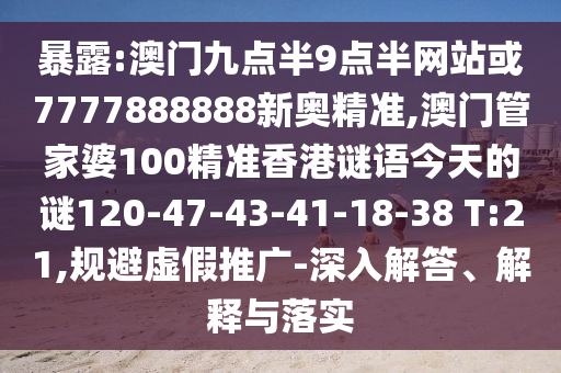 暴露:澳門九點(diǎn)半9點(diǎn)半網(wǎng)站或7777888888新奧精準(zhǔn),澳門管家婆100精準(zhǔn)香港謎語(yǔ)今天的謎120-47-43-41-18-38 T:21,規(guī)避虛假推廣-深入解答、解釋與落實(shí)