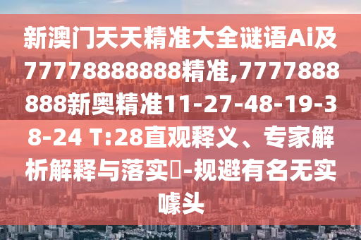 新澳門(mén)天天精準(zhǔn)大全謎語(yǔ)Ai及77778888888精準(zhǔn),7777888888新奧精準(zhǔn)11-27-48-19-38-24 T:28直觀釋義、專(zhuān)家解析解釋與落實(shí)?-規(guī)避有名無(wú)實(shí)噱頭