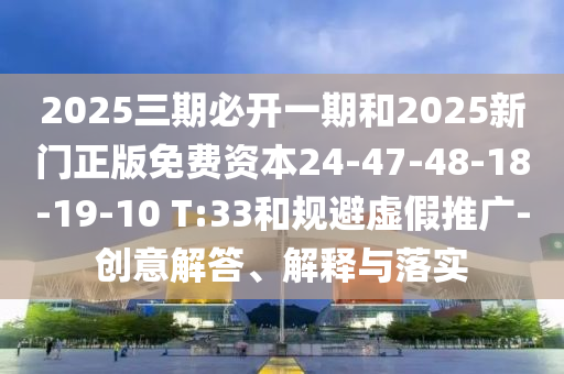 2025三期必開一期和2025新門正版免費(fèi)資本24-47-48-18-19-10 T:33和規(guī)避虛假推廣-創(chuàng)意解答、解釋與落實(shí)
