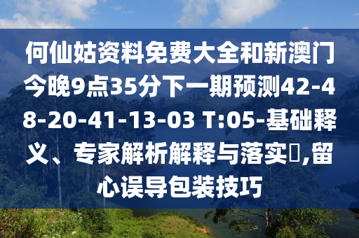 何仙姑資料免費大全和新澳門今晚9點35分下一期預測42-48-20-41-13-03 T:05-基礎釋義、專家解析解釋與落實?,留心誤導包裝技巧