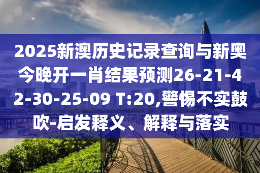 2025新澳歷史記錄查詢與新奧今晚開(kāi)一肖結(jié)果預(yù)測(cè)26-21-42-30-25-09 T:20,警惕不實(shí)鼓吹-啟發(fā)釋義、解釋與落實(shí)