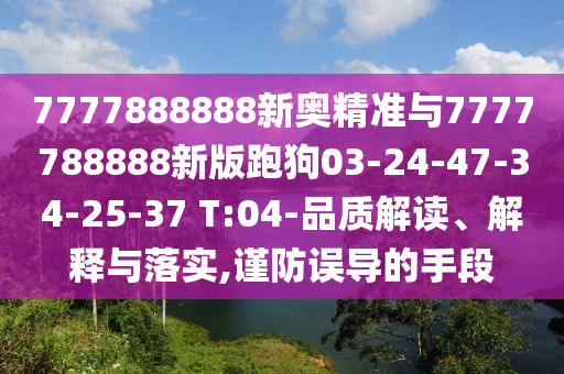 7777888888新奧精準與7777788888新版跑狗03-24-47-34-25-37 T:04-品質解讀、解釋與落實,謹防誤導的手段