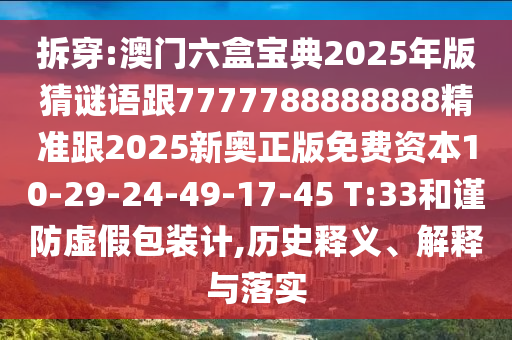 拆穿:澳門六盒寶典2025年版猜謎語跟7777788888888精準(zhǔn)跟2025新奧正版免費(fèi)資本10-29-24-49-17-45 T:33和謹(jǐn)防虛假包裝計(jì),歷史釋義、解釋與落實(shí)