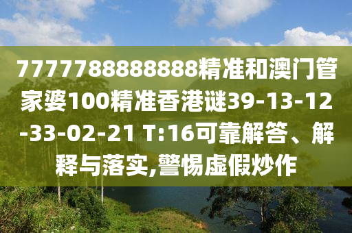 7777788888888精準(zhǔn)和澳門管家婆100精準(zhǔn)香港謎39-13-12-33-02-21 T:16可靠解答、解釋與落實(shí),警惕虛假炒作