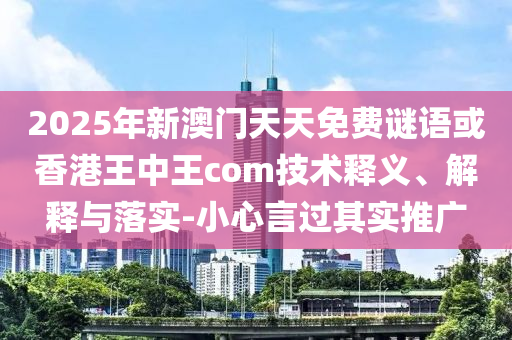 2025年新澳門天天免費謎語或香港王中王com技術(shù)釋義、解釋與落實-小心言過其實推廣