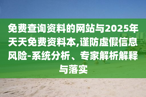 免費(fèi)查詢資料的網(wǎng)站與2025年天天免費(fèi)資料本,謹(jǐn)防虛假信息風(fēng)險(xiǎn)-系統(tǒng)分析、專家解析解釋與落實(shí)