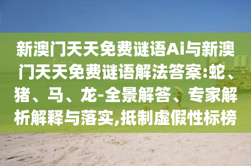 新澳門天天免費(fèi)謎語Ai與新澳門天天免費(fèi)謎語解法答案:蛇、豬、馬、龍-全景解答、專家解析解釋與落實(shí),抵制虛假性標(biāo)榜