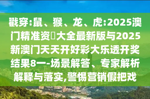 戳穿:鼠、猴、龍、虎:2025澳門精準(zhǔn)資枓大全最新版與2025新澳門天天開好彩大樂透開獎(jiǎng)結(jié)果8一-場(chǎng)景解答、專家解析解釋與落實(shí),警惕營銷假把戲