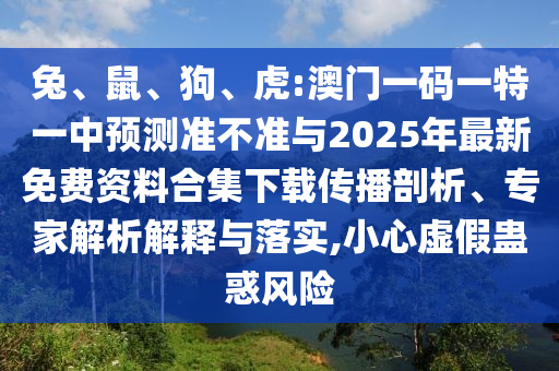 兔、鼠、狗、虎:澳門一碼一特一中預(yù)測準(zhǔn)不準(zhǔn)與2025年最新免費(fèi)資料合集下載傳播剖析、專家解析解釋與落實(shí),小心虛假蠱惑風(fēng)險