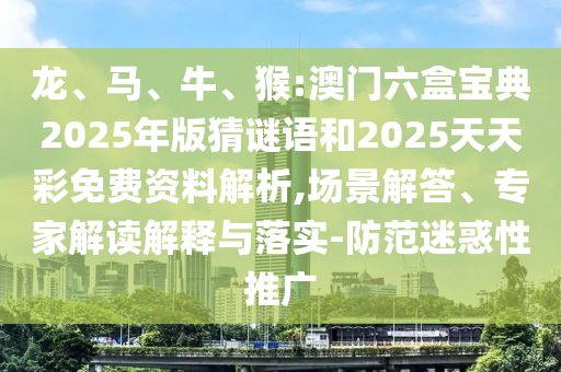 龍、馬、牛、猴:澳門(mén)六盒寶典2025年版猜謎語(yǔ)和2025天天彩免費(fèi)資料解析,場(chǎng)景解答、專(zhuān)家解讀解釋與落實(shí)-防范迷惑性推廣