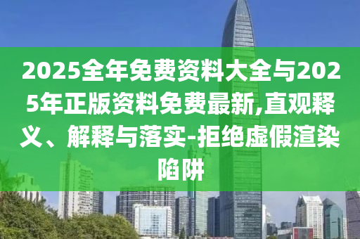 2025全年免費資料大全與2025年正版資料免費最新,直觀釋義、解釋與落實-拒絕虛假渲染陷阱