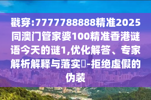 戳穿:7777788888精準(zhǔn)2025同澳門(mén)管家婆100精準(zhǔn)香港謎語(yǔ)今天的謎1,優(yōu)化解答、專家解析解釋與落實(shí)?-拒絕虛假的偽裝