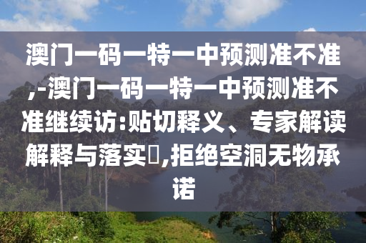 澳門(mén)一碼一特一中預(yù)測(cè)準(zhǔn)不準(zhǔn),-澳門(mén)一碼一特一中預(yù)測(cè)準(zhǔn)不準(zhǔn)繼續(xù)訪:貼切釋義、專家解讀解釋與落實(shí)?,拒絕空洞無(wú)物承諾