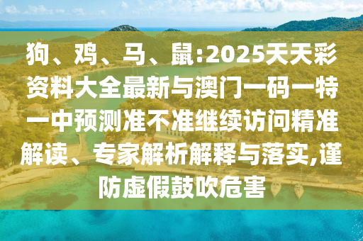 狗、雞、馬、鼠:2025天天彩資料大全最新與澳門一碼一特一中預(yù)測(cè)準(zhǔn)不準(zhǔn)繼續(xù)訪問(wèn)精準(zhǔn)解讀、專家解析解釋與落實(shí),謹(jǐn)防虛假鼓吹危害