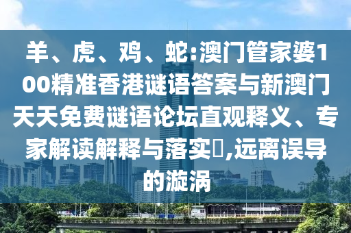 羊、虎、雞、蛇:澳門(mén)管家婆100精準(zhǔn)香港謎語(yǔ)答案與新澳門(mén)天天免費(fèi)謎語(yǔ)論壇直觀(guān)釋義、專(zhuān)家解讀解釋與落實(shí)?,遠(yuǎn)離誤導(dǎo)的漩渦