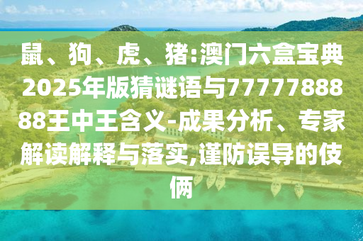 鼠、狗、虎、豬:澳門六盒寶典2025年版猜謎語與7777788888王中王含義-成果分析、專家解讀解釋與落實,謹防誤導的伎倆