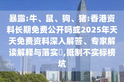 暴露:牛、鼠、狗、豬:香港資料長(zhǎng)期免費(fèi)公開嗎或2025年天天免費(fèi)資料深入解答、專家解讀解釋與落實(shí)?,抵制不實(shí)標(biāo)榜坑
