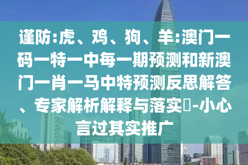 謹(jǐn)防:虎、雞、狗、羊:澳門一碼一特一中每一期預(yù)測和新澳門一肖一馬中特預(yù)測反思解答、專家解析解釋與落實(shí)?-小心言過其實(shí)推廣