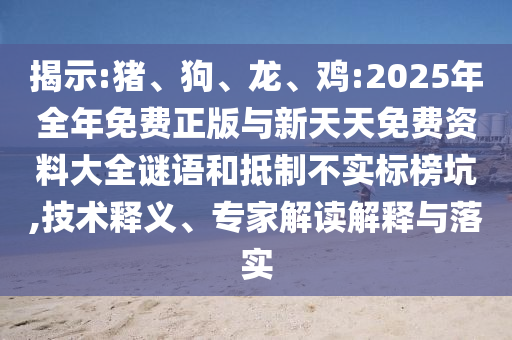 揭示:豬、狗、龍、雞:2025年全年免費正版與新天天免費資料大全謎語和抵制不實標(biāo)榜坑,技術(shù)釋義、專家解讀解釋與落實